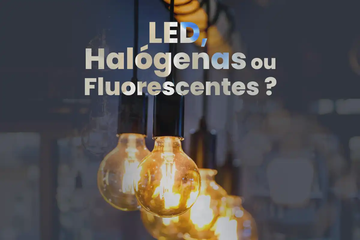 Tipos de Lâmpadas: LED, Halógenas e Fluorescentes – Onde Usar?